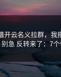 有人假借开云名义拉群，我把话术拆给你看，别急 反转来了：7个快速避坑