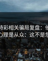澳门時時彩相关骗局复盘：他们最爱利用的心理是从众：这不是危言耸听