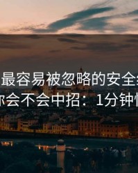 开云app最容易被忽略的安全细节，反而决定你会不会中招：1分钟快速避坑