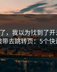 我后悔了，我以为找到了开云网页，结果被带去跳转页：5个快速避坑