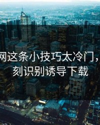 开云官网这条小技巧太冷门，却能立刻识别诱导下载