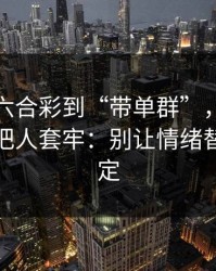 从澳门六合彩到“带单群”，这条链路怎么把人套牢：别让情绪替你做决定