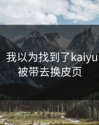气笑了，我以为找到了kaiyun，结果被带去换皮页
