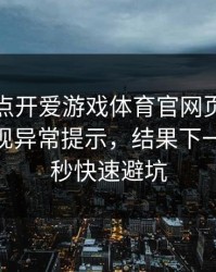 我只是点开爱游戏体育官网页面，手机就出现异常提示，结果下一秒：10秒快速避坑