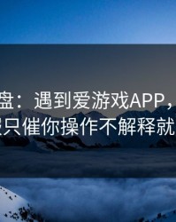 实测复盘：遇到爱游戏APP，只要出现客服只催你操作不解释就立刻停