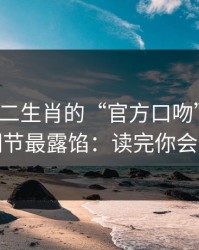 别被十二生肖的“官方口吻”骗了，这些细节最露馅：读完你会更清醒