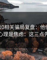 澳门PK10相关骗局复盘：他们最爱利用的心理是焦虑：这三点先记住