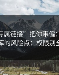 别让“专属链接”把你带偏：谈谈99图库的风险点：权限别全开