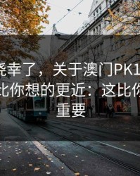 别再抱侥幸了，关于澳门PK10的法律风险，比你想的更近：这比你想的更重要