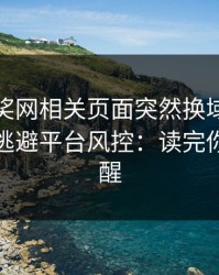 澳门开奖网相关页面突然换域名？这往往是逃避平台风控：读完你会更清醒