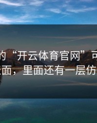 你看到的“开云体育官网”可能只是表面，里面还有一层仿站