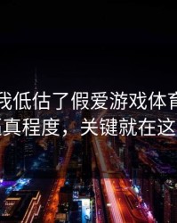 我承认我低估了假爱游戏体育官网的逼真程度，关键就在这里