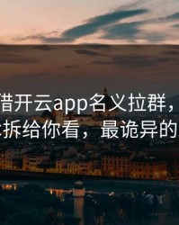 有人假借开云app名义拉群，我把话术拆给你看，最诡异的是