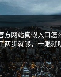 爱游戏官方网站真假入口怎么分？我做了两步就够，一眼就明白