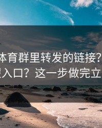 华体会体育群里转发的链接？一眼辨别真假入口？这一步做完立刻安心