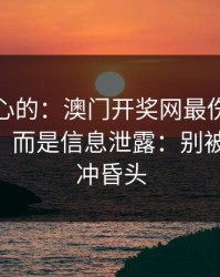 说句扎心的：澳门开奖网最伤人的不是输赢，而是信息泄露：别被‘稳赚’冲昏头