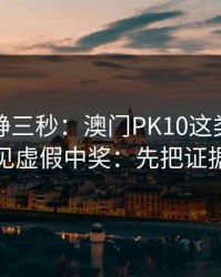 劝你冷静三秒：澳门PK10这类内容背后常见虚假中奖：先把证据留好