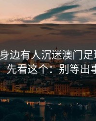 如果你身边有人沉迷澳门足球賠率，先别骂，先看这个：别等出事才补救