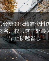 教你一眼分辨99tk精准资料仿冒APP：证书、签名、权限这三处最关键：越早止损越省心