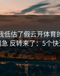 我承认我低估了假云开体育的逼真程度，别急 反转来了：5个快速避坑