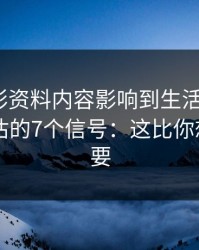 被新澳彩资料内容影响到生活怎么办？自我评估的7个信号：这比你想的更重要