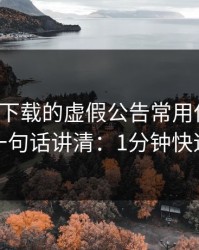 爱游戏下载的虚假公告常用伪装法，我用一句话讲清：1分钟快速避坑