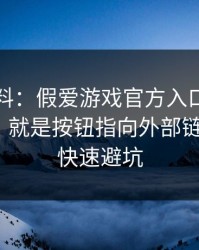 爆个小料：假爱游戏官方入口最爱用的伎俩，就是按钮指向外部链接：5个快速避坑