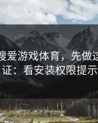 别急着搜爱游戏体育，先做这一步验证：看安装权限提示