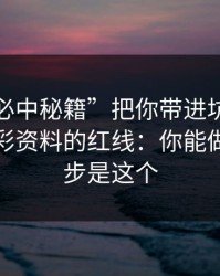 别让“必中秘籍”把你带进坑里：谈谈新澳彩资料的红线：你能做的第一步是这个