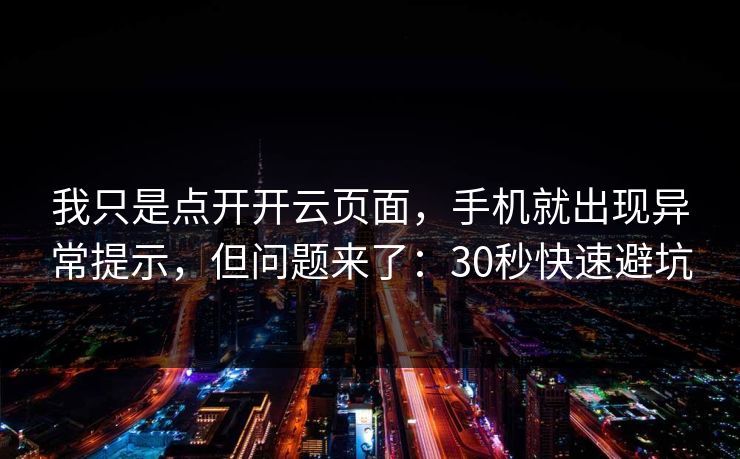 我只是点开开云页面，手机就出现异常提示，但问题来了：30秒快速避坑