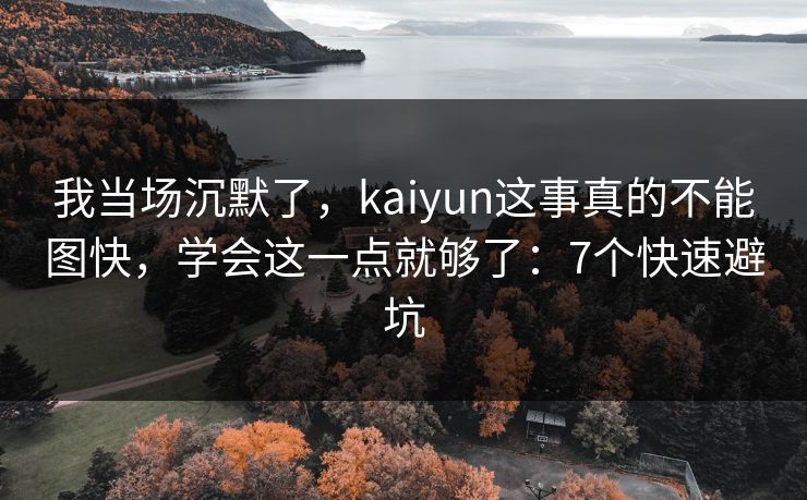 我当场沉默了，kaiyun这事真的不能图快，学会这一点就够了：7个快速避坑