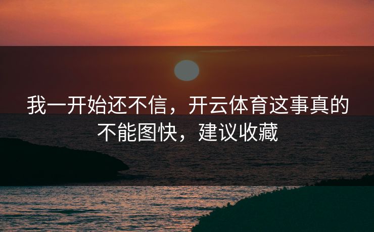 我一开始还不信，开云体育这事真的不能图快，建议收藏
