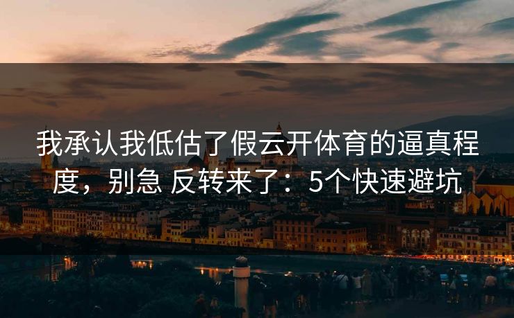 我承认我低估了假云开体育的逼真程度，别急 反转来了：5个快速避坑