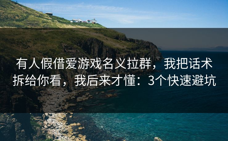 有人假借爱游戏名义拉群,我把话术拆给你看,我后来才懂:3个快速避坑 有人假借爱游戏名义拉群,我把话术拆给你看,我后来才懂:3个快速避坑