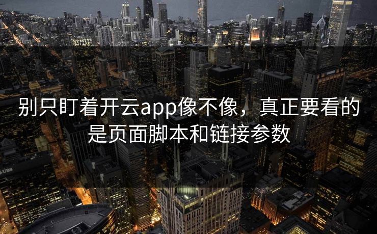 别只盯着开云app像不像，真正要看的是页面脚本和链接参数