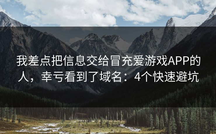 我差点把信息交给冒充爱游戏APP的人，幸亏看到了域名：4个快速避坑