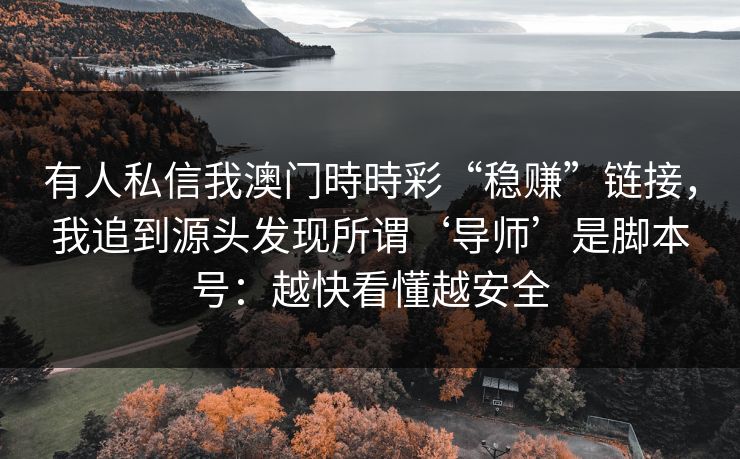 有人私信我澳门時時彩“稳赚”链接，我追到源头发现所谓‘导师’是脚本号：越快看懂越安全